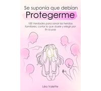 Se Suponía Que Debían Protegerme: 100 verdades para sanar las heridas familiares, cortar lo que duele y elegir por fin la paz.