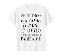 se Ti dico Fai Come Ti pare e' ovvio Che Devi Fare Come pare Maglietta