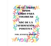 SÉ TÚ, ÁMATE NIÑOS LIBRO PARA COLOREAR: ABC DE LA AFIRMACIÓN POSITIVA POR: JENNIFER SHIELDS