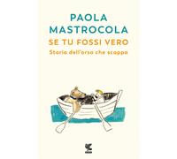 Se tu fossi vero. Storia dell'orso che scappa - Mastrocola Paola
