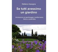 Se tutti avessimo un giardino. Introduzione al giardinaggio mediterraneo, felice e sostenibile