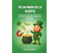 Sé un Imán de la Suerte: Como activar la suerte a través de un cambio de mentalidad, hábitos y decisiones: una guía práctica para crear oportunidades y atraer abundancia