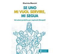 Se uno mi vuol servire, mi segua. Istruzioni pratiche per aspiranti discepoli