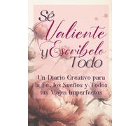 Sé Valiente y Escríbelo Todo: Un Diario Creativo para la Fe, los Sueños y Todos tus Viajes Imperfectos