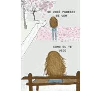 Se você pudesse se ver como eu te vejo