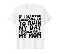 Se volessi Che Qualcuno Mi rovinasse la Giornata, chiamerei mia Madre Maglietta