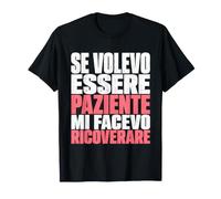 Se Volevo Essere Paziente Mi Facevo Ricoverare Maglietta
