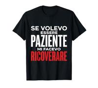 Se Volevo Essere Paziente Mi Facevo Ricoverare Maglietta