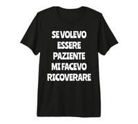 Se Volevo Essere Paziente Mi Facevo Ricoverare Maglietta Premium