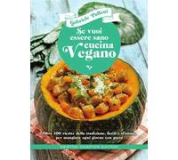 Se vuoi essere sano cucina vegano. Oltre 300 ricette della tradizione, facili e sfiziose, per mangiare ogni giorno con gusto