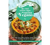 Se vuoi essere sano cucina vegano. Oltre 300 ricette della tradizione, facili e sfiziose, per mangiare ogni giorno con gusto