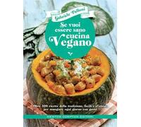 Se vuoi essere sano cucina vegano. Oltre 300 ricette della tradizione, facili e sfiziose, per mangiare ogni giorno con gusto