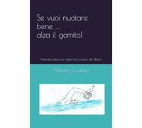 Se vuoi nuotare bene … alza il gomito!: Manuale pratico per migliorare il proprio stile (libero)