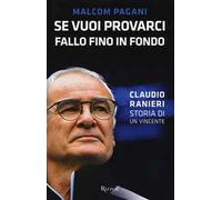 Se vuoi provarci, fallo fino in fondo. Claudio Ranieri, storia di un vincente