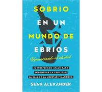 Sobrio en un Mundo de Ebrios / Sober On A Drunk Planet: Renunciando al alcohol El inesperado atajo para encontrar la felicidad, la salud y la libertad ... Finding Happiness, Health and Financial Freed