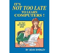 Sean Byerley It's Not Too Late to Learn Computers (Tascabile)