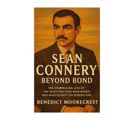 Sean Connery: Beyond Bond - The Compelling Life Of The Scottish Icon Who Redefined Masculinity On Screen And Off