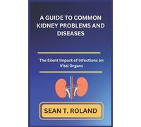 Sean T Roland A Guide to Common Kidney Problems and Diseases (Tascabile)