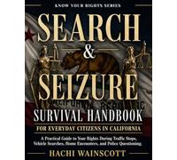 SEARCH AND SEIZURE SURVIVAL HANDBOOK FOR EVERYDAY CITIZENS IN CALIFORNIA: A Practical Guide to Your Rights During Traffic Stops, Vehicle Searches, Home Encounters, and Police Questioning.