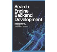 SEARCH ENGINE BACKEND DEVELOPMENT: Indexing Algorithms Ranking Systems and Scalable Query Execution