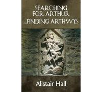 Searching for Arthur... Finding Arthwys: The Real Arthur in Dark Age Britain