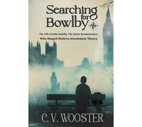 Searching for Bowlby: The Life of John Bowlby - The Quiet Revolutionary Who Shaped Modern Attachment Theory