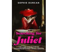 Searching for juliet: the lives and deaths of shakespeare's first tragic h...
