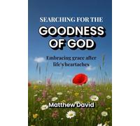 SEARCHING FOR THE GOODNESS OF GOD: EMBRACING GRACE AFTER LIFE'S HEARTACHES