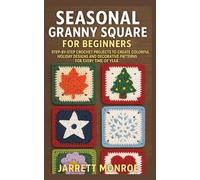 Seasonal Granny Square for Beginners: Step-by-Step Crochet Projects to Create Colorful Holiday Designs and Decorative Patterns for Every Time of Year