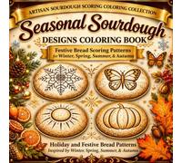 Seasonal Sourdough Designs Coloring Book: Festive Bread Scoring Patterns for Bakers, Bread Lovers & Coloring Enthusiasts Inspired by Winter, Spring, Summer & Autumn
