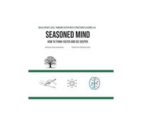 Seasoned Mind: How to Think Faster and See Deeper