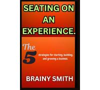 Seating On an Experience.: The 5 strategies for starting, building, and growing a business.