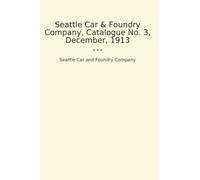 Seattle Car & Foundry Company, Catalogue No. 3, December, 1913 (Classic Books)