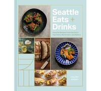 Seattle Eats + Drinks: Favorite Recipes from the City’s Top Chefs, Bartenders, and Bakers