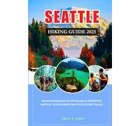 SEATTLE HIKING GUIDE 2025: From Waterfalls to Wildlands: A Definitive Manual to Exploring Seattle's Iconic Trails