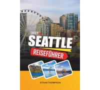 SEATTLE REISEFÜHRER 2027: Space Needle Ausblicke, Pike Place Markt, Abenteuer am Wasser, Kaffeekultur & Wunder des pazifischen Nordwestens