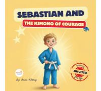 Sebastian and the Kimono of Courage: Bedtime Story With Jiu-Jitsu Life Lessons to Teach Kids Confidence, Strength, and Anti-Bullying Skills