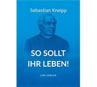 Sebastian Kneipp: So sollt ihr leben!: Neuausgabe in modernem Schriftbild