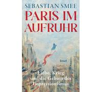 Sebastian Smee Paris im Aufruhr: Liebe, Krieg und die Geburt (Copertina rigida)