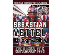 SEBASTIAN VETTEL BIOGRAPHY: The Man Behind the Machine-The Making of a Motorsport Icon