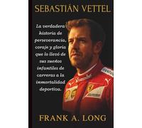 SEBASTIÁN VETTEL: La verdadera historia de perseverancia, coraje y gloria que lo llevó de sus sueños infantiles de carreras a la inmortalidad deportiva.