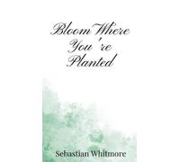 Sebastian Whitmore Bloom Where You're Planted (Copertina rigida)
