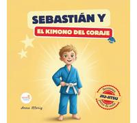 Sebastián y el Kimono del Coraje: Cuento para Dormir con Lecciones de Vida del Jiu-Jitsu para Enseñar a los Niños Confianza, Fortaleza y Habilidades Anti-Bullying | Spanish Edition