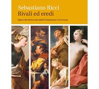 Sebastiano Ricci. Rivali ed eredi. Opere del Settecento della Fondazione Cariverona. Ediz. illustrata