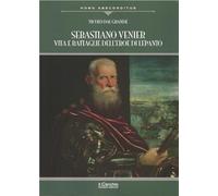 Sebastiano Venier. Vita e battaglie dell'eroe di Lepanto