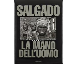Sebastião Salgado. La mano dell'uomo. Workers. Ediz. illustrata