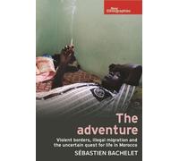 The Adventure: Violent Borders, Illegal Migration, and the Uncertain Quest for Life in Morocco