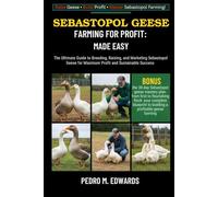 SEBASTOPOL GEESE FARMING FOR PROFIT: MADE EASY: The Ultimate Guide to Breeding, Raising, and Marketing Sebastopol Geese for Maximum Profit and Sustainable Success
