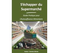 S'échapper du supermarché: Guide pratique pour l'autosuffisance alimentaire