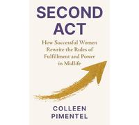 SECOND ACT: How Successful Women Rewrite the Rules of Fulfillment and Power in Midlife